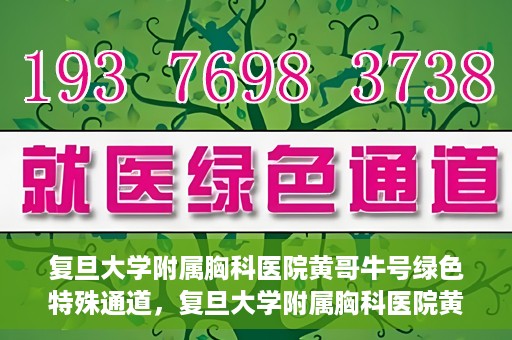 复旦大学附属胸科医院黄哥牛号绿色特殊通道，复旦大学附属胸科医院黄哥牛号，绿色特殊通道开启健康之门