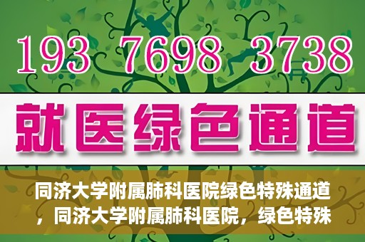 同济大学附属肺科医院绿色特殊通道，同济大学附属肺科医院，绿色特殊通道 助力健康快速前行