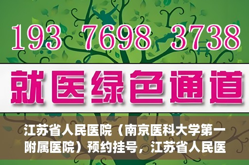 江苏省人民医院（南京医科大学第一附属医院）预约挂号，江苏省人民医院（南京医科大学第一附属医院）挂号预约攻略