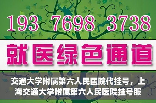 交通大学附属第六人民医院代挂号，上海交通大学附属第六人民医院挂号服务详解