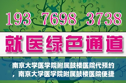 南京大学医学院附属鼓楼医院代预约，南京大学医学院附属鼓楼医院便捷代预约服务