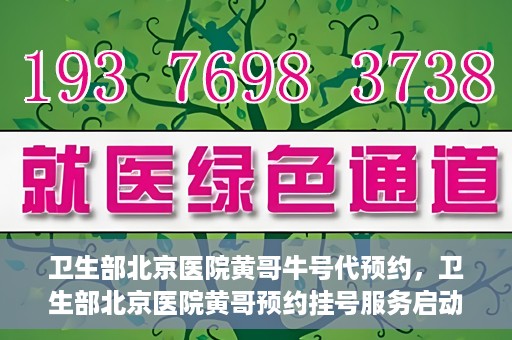 卫生部北京医院黄哥牛号代预约，卫生部北京医院黄哥预约挂号服务启动