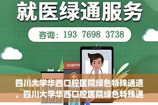四川大学华西口腔医院绿色特殊通道，四川大学华西口腔医院绿色特殊通道，关爱患者，快速就医新路径