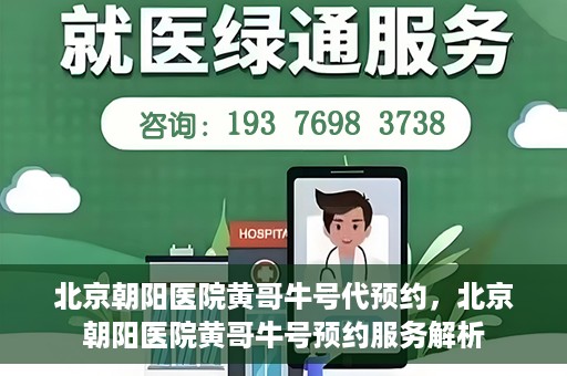 北京朝阳医院黄哥牛号代预约，北京朝阳医院黄哥牛号预约服务解析