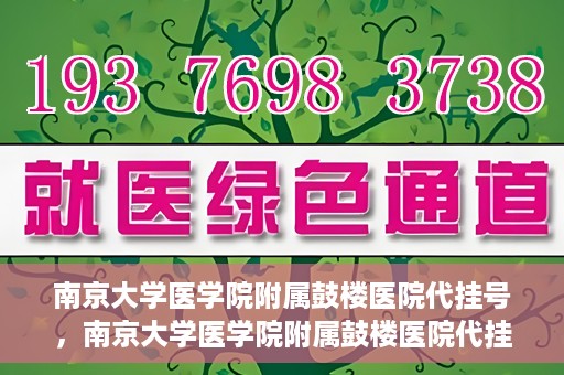 南京大学医学院附属鼓楼医院代挂号，南京大学医学院附属鼓楼医院代挂号服务详解