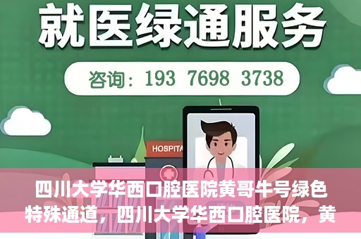 四川大学华西口腔医院黄哥牛号绿色特殊通道，四川大学华西口腔医院，黄哥牛号绿色特殊通道揭秘