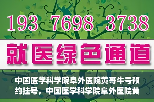 中国医学科学院阜外医院黄哥牛号预约挂号，中国医学科学院阜外医院黄哥牛号预约挂号指南