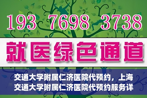 交通大学附属仁济医院代预约，上海交通大学附属仁济医院代预约服务详解