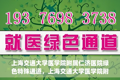 上海交通大学医学院附属仁济医院绿色特殊通道，上海交通大学医学院附属仁济医院绿色特殊通道，高效医疗服务的创新实践