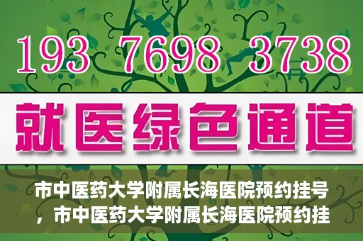 市中医药大学附属长海医院预约挂号，市中医药大学附属长海医院预约挂号指南，一站式解决您的挂号难题
