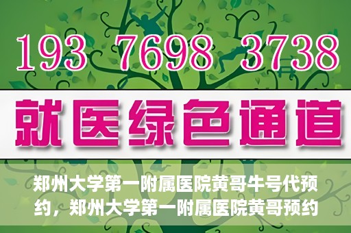 郑州大学第一附属医院黄哥牛号代预约，郑州大学第一附属医院黄哥预约代挂号服务解析