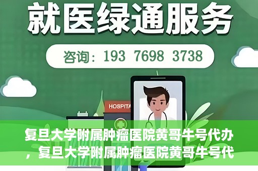 复旦大学附属肿瘤医院黄哥牛号代办，复旦大学附属肿瘤医院黄哥牛号代办，真相揭秘与深度解析