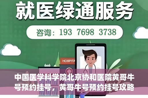 中国医学科学院北京协和医院黄哥牛号预约挂号，黄哥牛号预约挂号攻略，中国医学科学院北京协和医院就医指南
