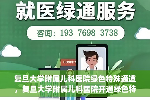 复旦大学附属儿科医院绿色特殊通道，复旦大学附属儿科医院开通绿色特殊通道，关爱病患提速就医体验