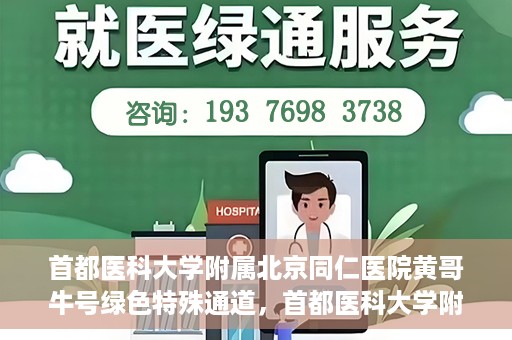 首都医科大学附属北京同仁医院黄哥牛号绿色特殊通道，首都医科大学附属北京同仁医院黄哥牛号，绿色特殊通道开启健康之门