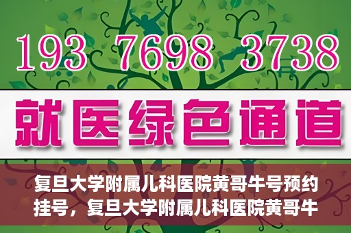 复旦大学附属儿科医院黄哥牛号预约挂号，复旦大学附属儿科医院黄哥牛号预约挂号攻略解析