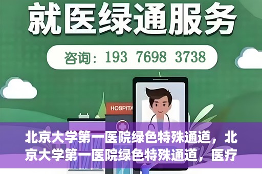 北京大学第一医院绿色特殊通道，北京大学第一医院绿色特殊通道，医疗服务的速度与温度并行