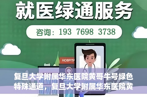 复旦大学附属华东医院黄哥牛号绿色特殊通道，复旦大学附属华东医院黄哥牛号，绿色特殊通道开启健康之门