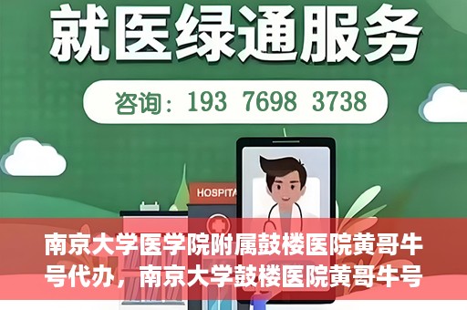 南京大学医学院附属鼓楼医院黄哥牛号代办，南京大学鼓楼医院黄哥牛号代办，就医新选择与信赖之选