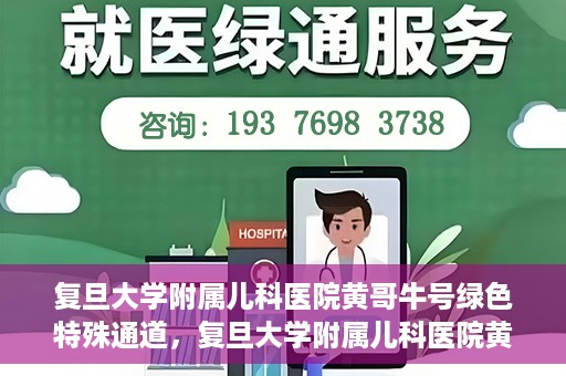 复旦大学附属儿科医院黄哥牛号绿色特殊通道，复旦大学附属儿科医院黄哥牛号，绿色特殊通道的温暖守护