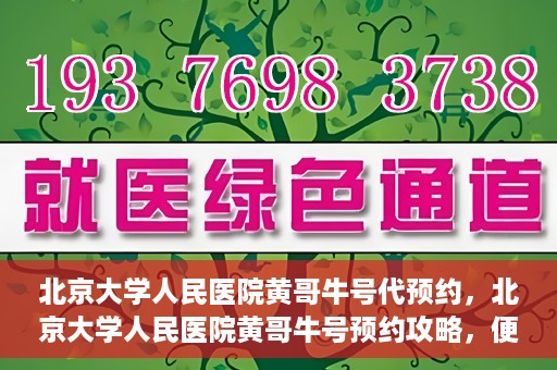 北京大学人民医院黄哥牛号代预约，北京大学人民医院黄哥牛号预约攻略，便捷代预约服务解析