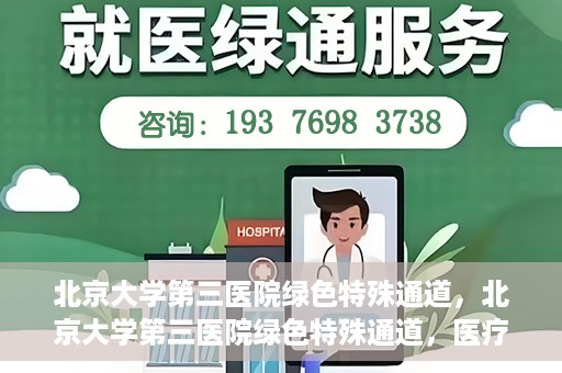 北京大学第三医院绿色特殊通道，北京大学第三医院绿色特殊通道，医疗服务的速度与温情并重
