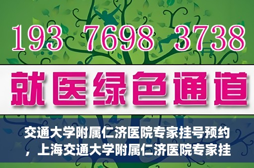 交通大学附属仁济医院专家挂号预约，上海交通大学附属仁济医院专家挂号预约攻略
