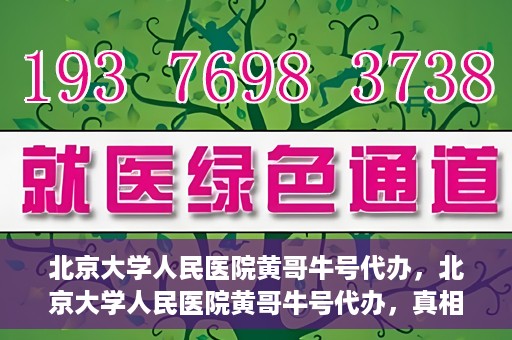 北京大学人民医院黄哥牛号代办，北京大学人民医院黄哥牛号代办，真相揭秘与深度解读
