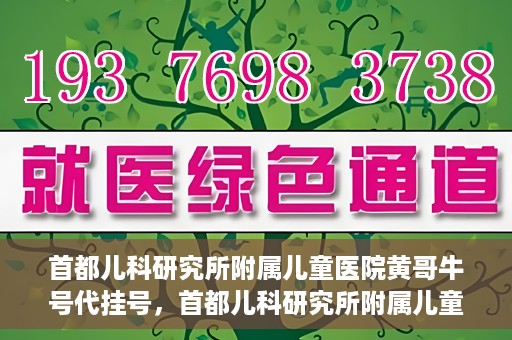 首都儿科研究所附属儿童医院黄哥牛号代挂号，首都儿科研究所附属儿童医院黄哥牛号——便捷挂号新体验