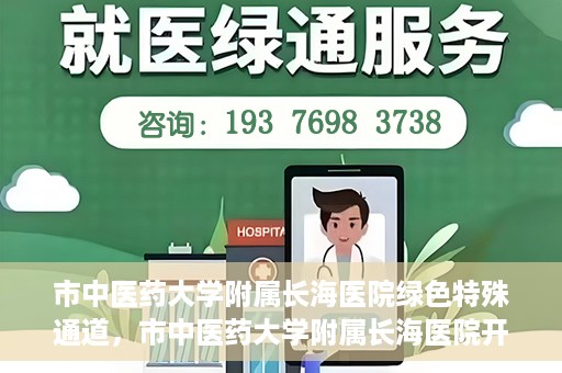 市中医药大学附属长海医院绿色特殊通道，市中医药大学附属长海医院开通绿色特殊通道助力健康服务升级