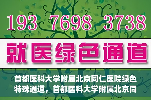 首都医科大学附属北京同仁医院绿色特殊通道，首都医科大学附属北京同仁医院绿色特殊通道，健康守护的快捷通道