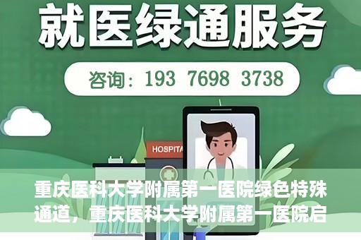 重庆医科大学附属第一医院绿色特殊通道，重庆医科大学附属第一医院启动绿色特殊通道，高效医疗服务的探索与实践