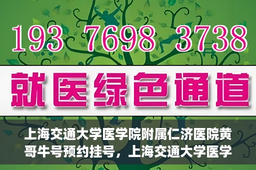 上海交通大学医学院附属仁济医院黄哥牛号预约挂号，上海交通大学医学院附属仁济医院黄哥牛号预约挂号攻略