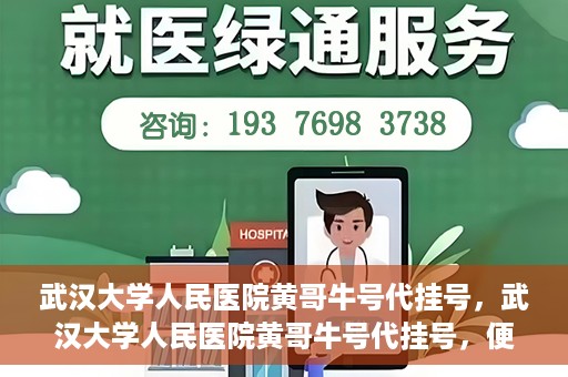 武汉大学人民医院黄哥牛号代挂号，武汉大学人民医院黄哥牛号代挂号，便捷就医背后的故事