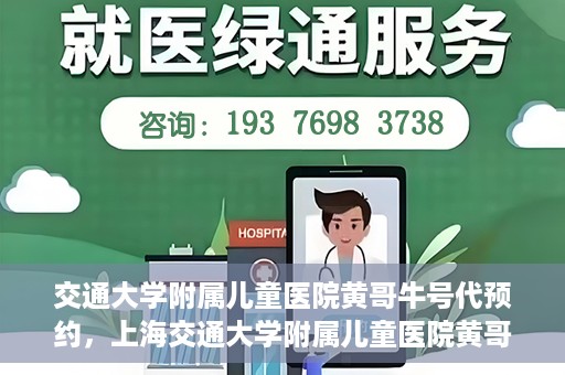 交通大学附属儿童医院黄哥牛号代预约，上海交通大学附属儿童医院黄哥牛号预约指南，轻松预约，关爱儿童健康之路
