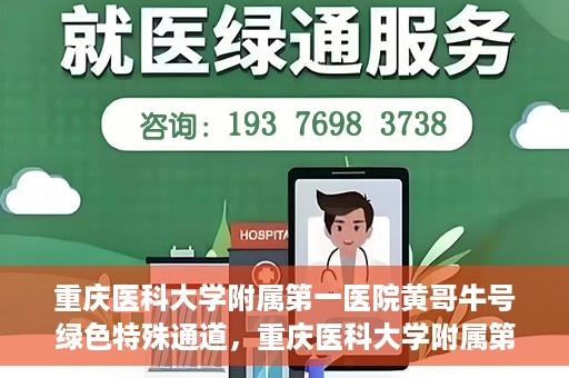 重庆医科大学附属第一医院黄哥牛号绿色特殊通道，重庆医科大学附属第一医院黄哥牛号绿色特殊通道，就医新选择