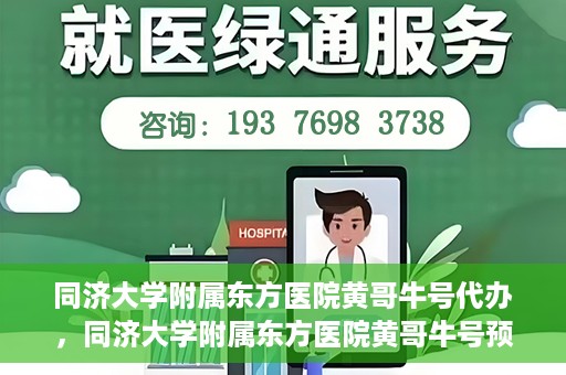 同济大学附属东方医院黄哥牛号代办，同济大学附属东方医院黄哥牛号预约代办攻略