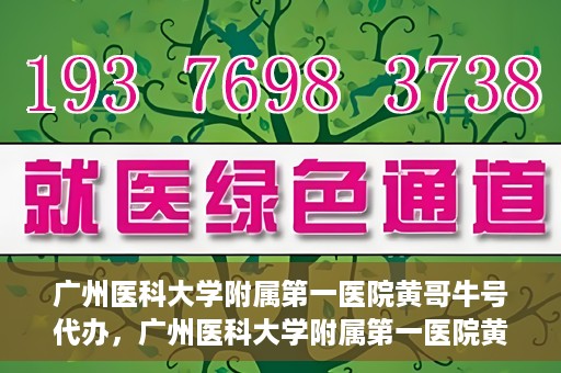 广州医科大学附属第一医院黄哥牛号代办，广州医科大学附属第一医院黄哥牛号挂号代办攻略