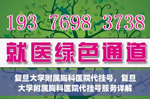 复旦大学附属胸科医院代挂号，复旦大学附属胸科医院代挂号服务详解
