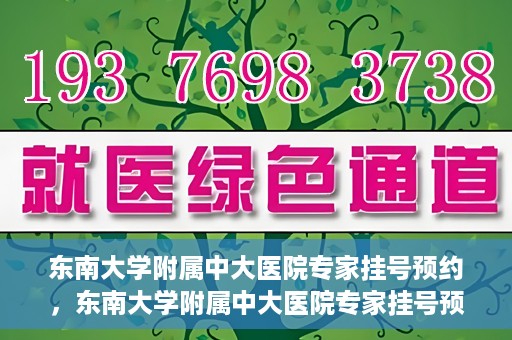 东南大学附属中大医院专家挂号预约，东南大学附属中大医院专家挂号预约攻略