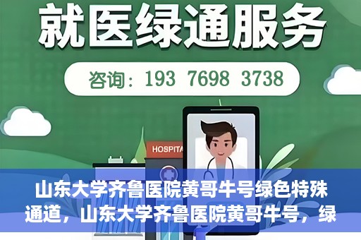 山东大学齐鲁医院黄哥牛号绿色特殊通道，山东大学齐鲁医院黄哥牛号，绿色特殊通道开启健康之门