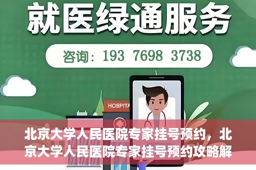 北京大学人民医院专家挂号预约，北京大学人民医院专家挂号预约攻略解析