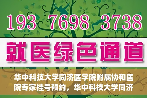 华中科技大学同济医学院附属协和医院专家挂号预约，华中科技大学同济医学院附属协和医院专家挂号预约攻略