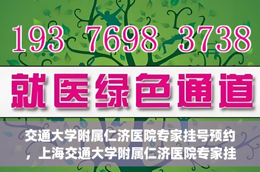 交通大学附属仁济医院专家挂号预约，上海交通大学附属仁济医院专家挂号预约攻略