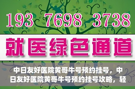 中日友好医院黄哥牛号预约挂号，中日友好医院黄哥牛号预约挂号攻略，轻松挂号，健康无忧！