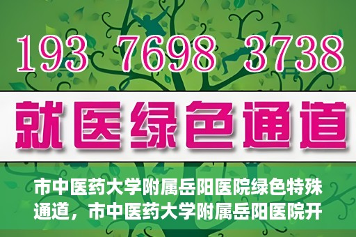市中医药大学附属岳阳医院绿色特殊通道，市中医药大学附属岳阳医院开通绿色特殊通道，助力健康岳阳建设