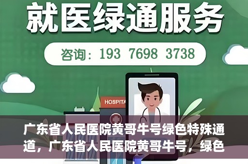 广东省人民医院黄哥牛号绿色特殊通道，广东省人民医院黄哥牛号，绿色特殊通道开启健康之门