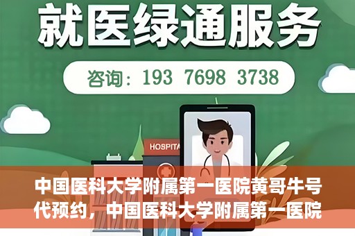中国医科大学附属第一医院黄哥牛号代预约，中国医科大学附属第一医院黄哥牛号预约服务详解
