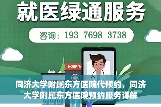 同济大学附属东方医院代预约，同济大学附属东方医院预约服务详解