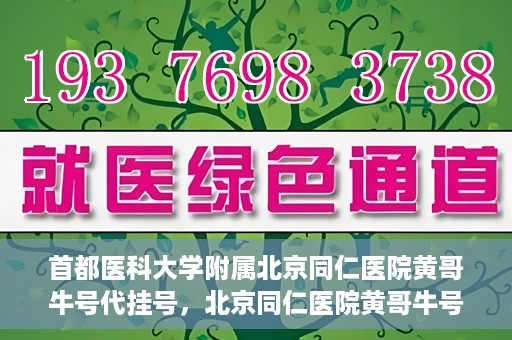 首都医科大学附属北京同仁医院黄哥牛号代挂号，北京同仁医院黄哥牛号代挂号服务解析